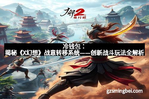 冷钱包:揭秘《X幻想》战意转移系统——创新战斗玩法全解析