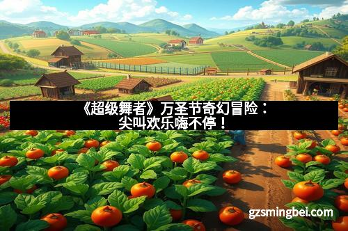 《超级舞者》万圣节奇幻冒险:尖叫欢乐嗨不停!